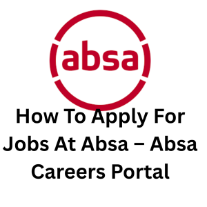 How To Apply For Jobs At Absa – Absa Careers Portal
